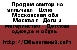 Продам свитер на мальчика › Цена ­ 400 - Московская обл., Москва г. Дети и материнство » Детская одежда и обувь   